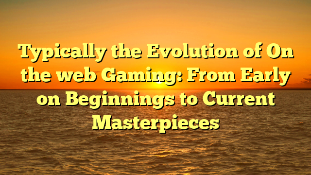 Typically the Evolution of On the web Gaming: From Early on Beginnings to Current Masterpieces